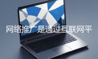 網(wǎng)絡(luò)推廣是通過(guò)互聯(lián)網(wǎng)平臺(tái)與技術(shù)手段提升品牌知名度、吸引目標(biāo)用戶(hù)并推動(dòng)業(yè)務(wù)增長(zhǎng)的營(yíng)銷(xiāo)方式
